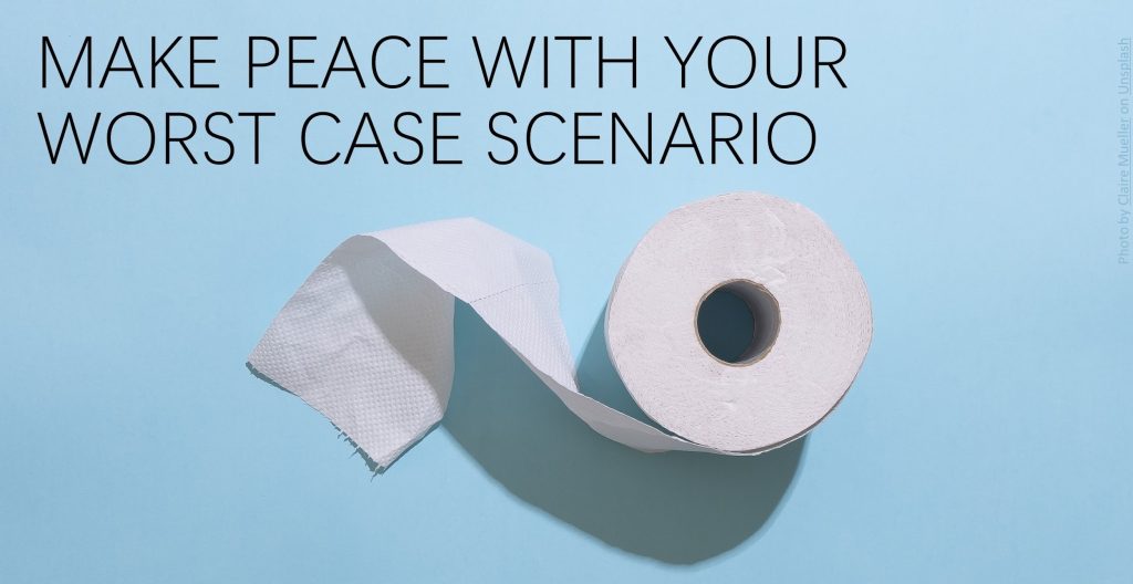 Make peace with your worst case scenario